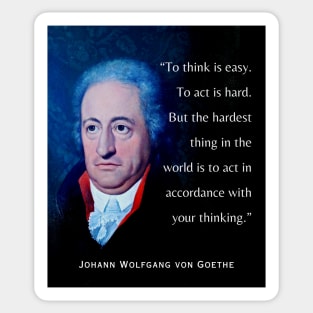 Johann Wolfgang von Goethe portrait and quote: To think is easy. To act is hard. But the hardest thing in the world is to act in accordance with your thinking. Sticker